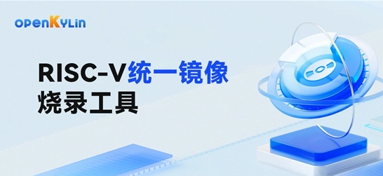 openKylin发布RISC-V统一镜像烧录工具，助力解决镜像碎片化问题